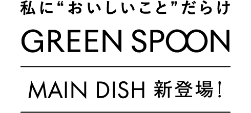 私においしいことだらけ！GREEN SPOON MAIN DISH新登場！