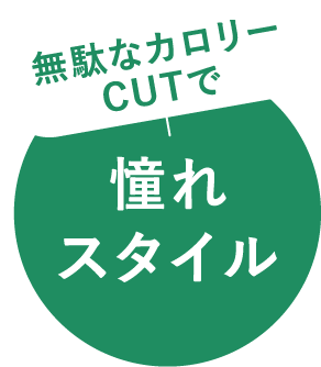 無駄なカロリーCUTで憧れスタイル