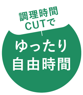 調理時間CUTでゆったり自由時間