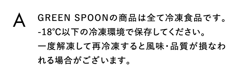 GREEN SPOONの商品は全て冷凍食品です。-18℃以下の冷凍環境で保存してください
