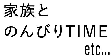 家族とのんびりTIME etc…