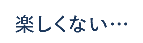楽しくない…