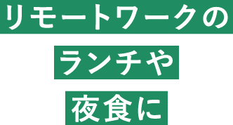 リモートワークのランチや夜食に