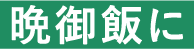晩御飯に