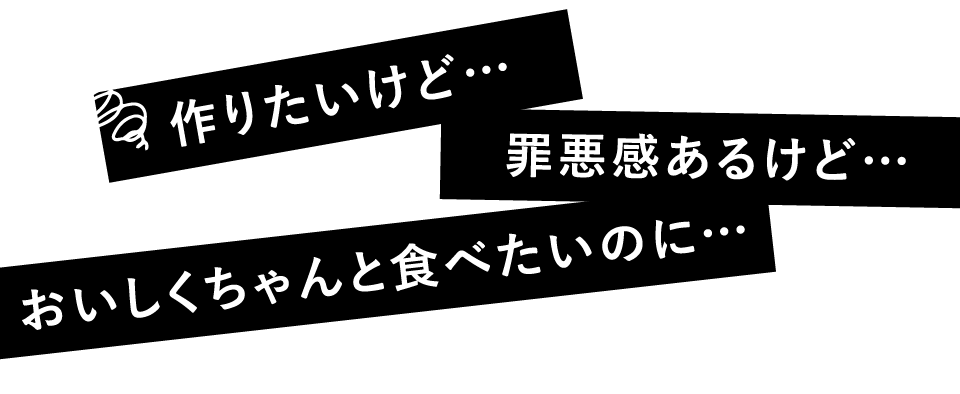 作りたいけど… 罪悪感あるけど… おいしくちゃんと食べたいのに…
