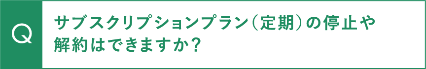 サブスクリプションプラン（定期）の停止や解約はできますか？