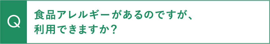 食品アレルギーがあるのですが、利用できますか？