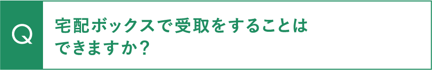 宅配ボックスで受取をすることはできますか？