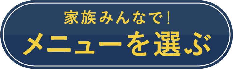 家族みんなで!メニューを選ぶ