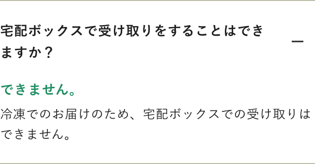 冷凍でのお届けのため、宅配ボックスでの受け取りはできません。