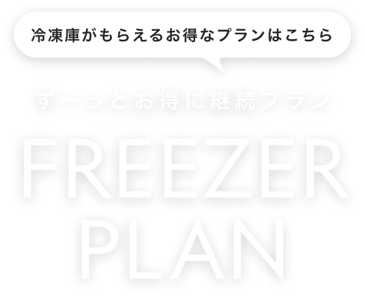 冷凍庫がもらえるお得なプランはこちら FREEZER PLANのご案内